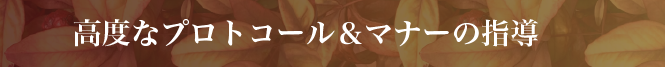 高度なプロトコール＆マナーの指導